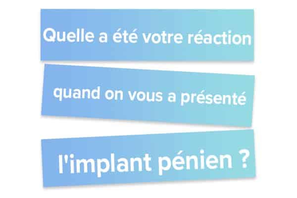 Quelle a été votre réaction quand on vous a présenté l'implant pénien