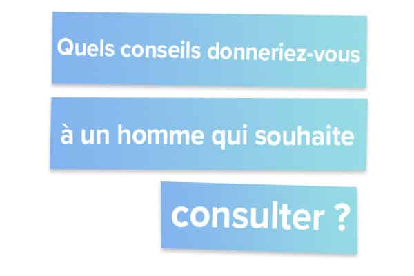 Quels conseils donneriez-vous à un homme qui souhaite consulter