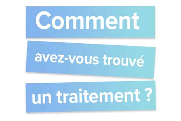 Comment avez-vous trouvé un traitement